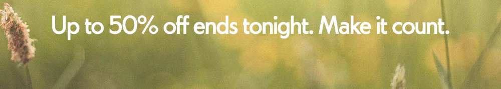 Up to 50% off ends tonight. Make it count.