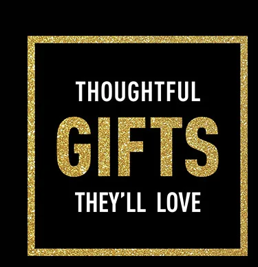 THOUGHTFUL GIFTS THEY'LL LOVE