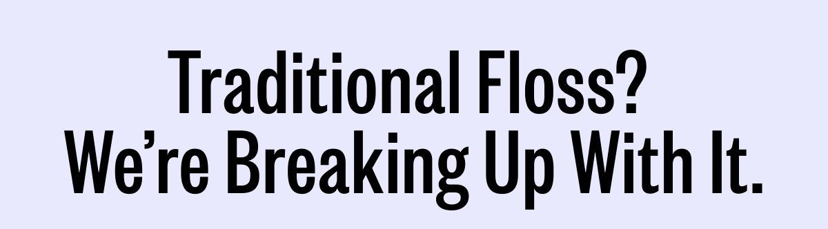 Traditional Floss?  We’re Breaking Up With It.