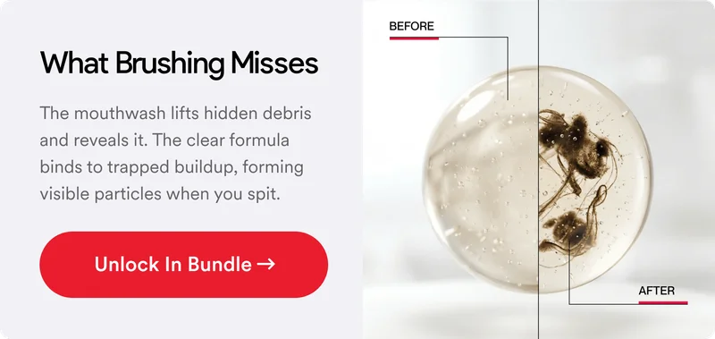What Brushing Misses. The mouthwash lifts hidden debris and reveals it. The clear formula binds to trapped buildup, forming visible particles when you spit.