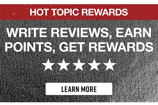 Hot Topic Rewards. Write Reviews, Earn Points, Get Rewards. Learn More
