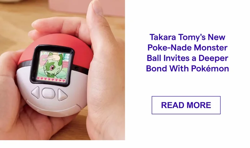Takara Tomy's New Poke-Nade Monster Ball Invites a Deeper Bond With Pokémon