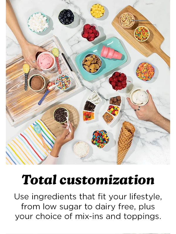 Total Customization -- Use ingredients that fir your lifestyle, from low sugar to dairy free, plus your choice of mix-ins and toppings.