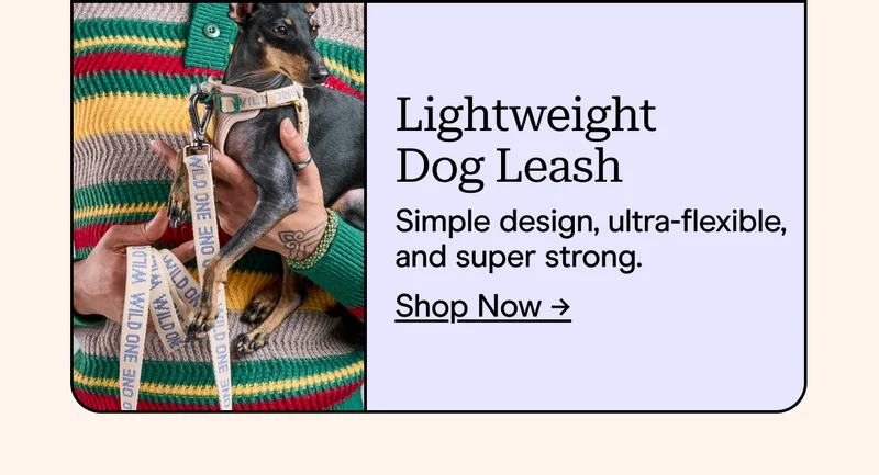 Lightweight Dog Leash Simple design, ultra-flexible, and super strong. Shop Now →