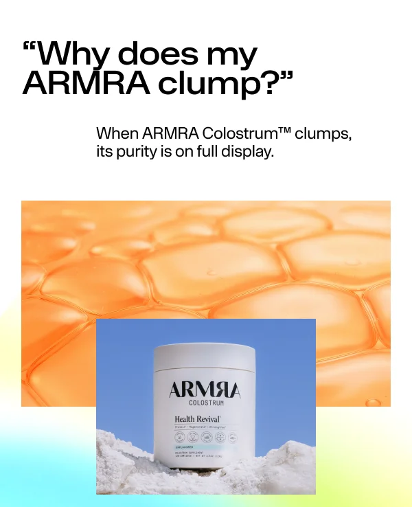 Why does my ARMRA clump?” When ARMRA Colostrum™ clumps, its purity is on full display.