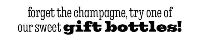 TRY ONE OF OUR SWEET GIFT BOTTLES