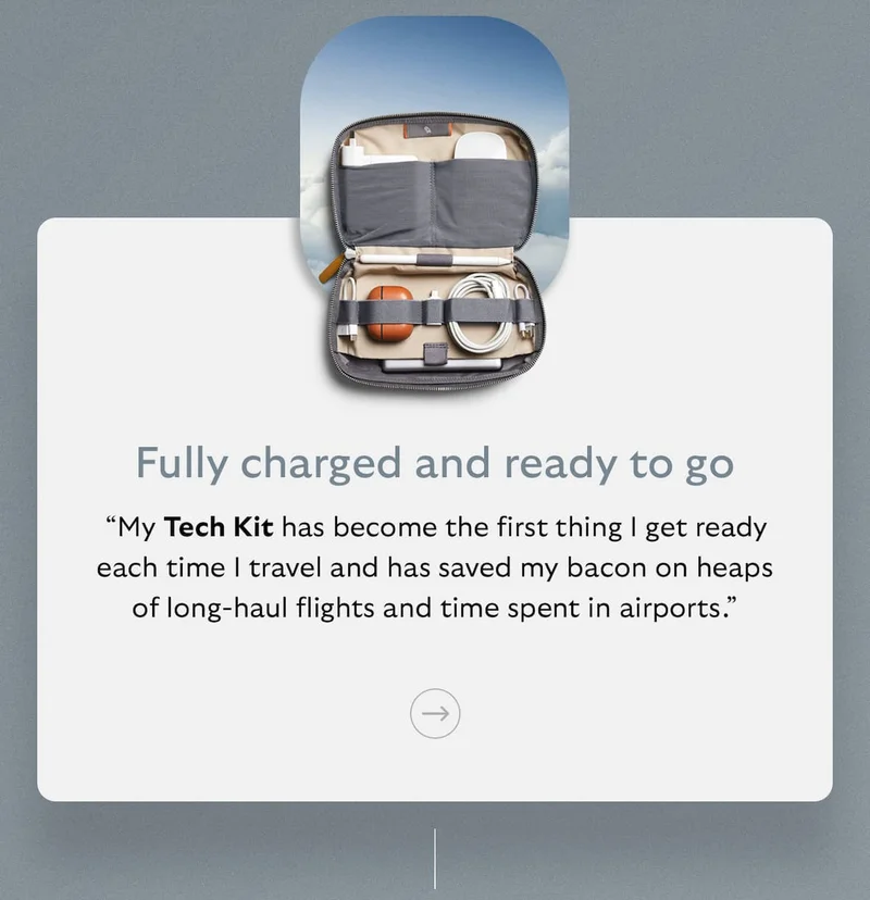 [Subheader] Fully charged and ready to go [Blurb] “My Tech Kit has become the first thing I get ready each time I travel and has saved my bacon on heaps of long-haul flights and time spent in airports.”