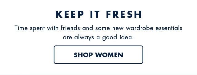 Keep it fresh                                            Time spent with friends and some new wardrobe essentials are always a good idea.                                            Shop women                                            50% off sitewide*
