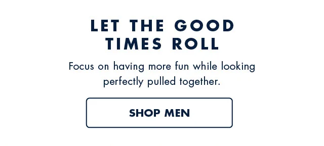 Let the good times roll                                            Focus on having more fun while looking perfectly pulled tigether.                                            Shop men                                            50% off sitewide*