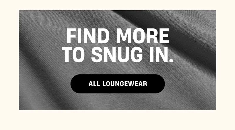 Find more to Snug in. | All Loungewear Find more to Snug in. | All Loungewear