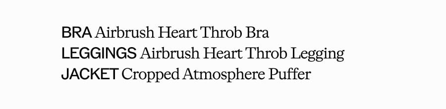 BRA Airbrush Heart Throb Bra. LEGGINGS Airbrush Heart Throb Legging. JACKET Cropped Atmosphere Puffer
