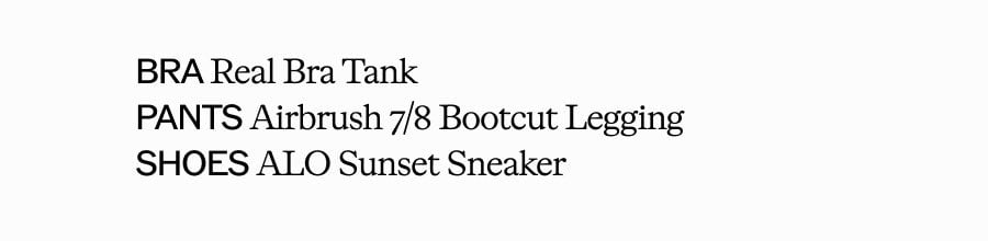 BRA Real Bra Tank. PANTS Airbrush 7/8 Bootcut Legging. SHOES ALO Sunset Sneaker