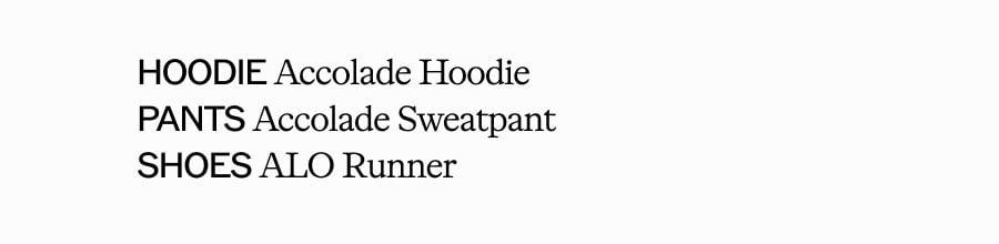 HOODIE Accolade Hoodie. PANTS Accolade Sweatpant. SHOES ALO Runner