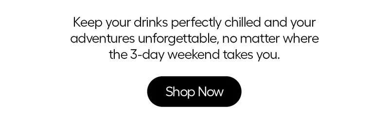 Keep your drinks perfectly chilled and your adventures unforgettable, no matter where the 3-day weekend takes you.
