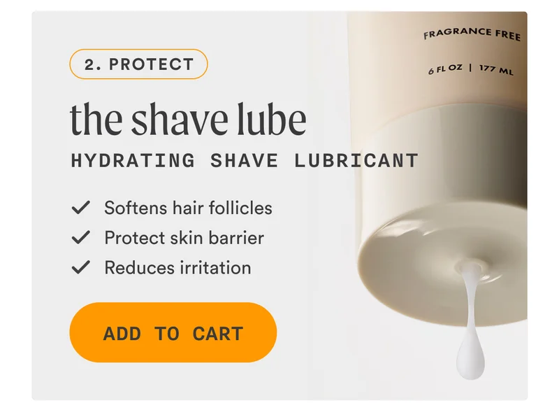 Step 2 The Shave Lube | Hydrating Shave Lubricant ✓ Softens hair follicles ✓ Protect skin barrier ✓ Reduces irritation CTA2b: ADD TO MY CART
