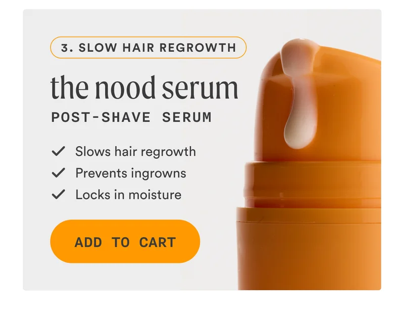 Step 3 The Nood Serum | Post-Shave Serum ✓ Slows hair regrowth ✓ Prevents ingrowns ✓ Locks in moisture CTA2c: ADD TO MY CART