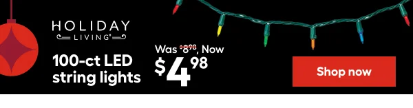 HOLIDAY LIVING. 100-ct LED string lights Was $8.98, Now $4.98