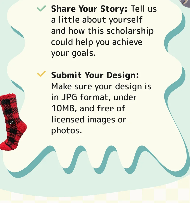 2️⃣ Share Your Story: Tell us a little about yourself and how this scholarship could help you achieve your goals. 3️⃣ Submit Your Design: Make sure your design is in JPG format, under 10MB, and free of licensed images or photos.