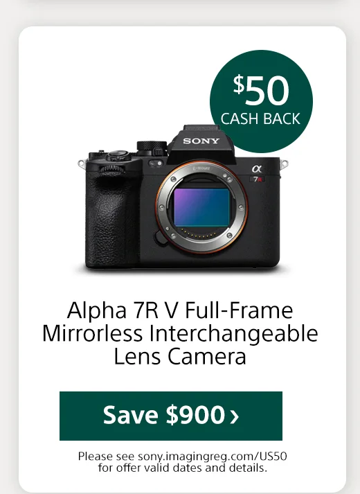 $50 Cash back Alpha 7R V Full-Frame Mirrorless Interchangeable Lens Camera Save Please see sony.imagingreg.com/US50 for offer valid dates and details.