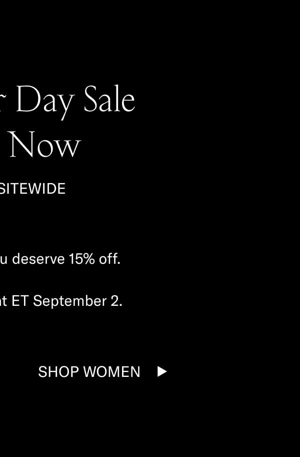 Labor Day Sale Starts Now. 15% Off Sitewide. You work hard. You deserve 15% off. Sale ends midnight ET September 2. Shop Women