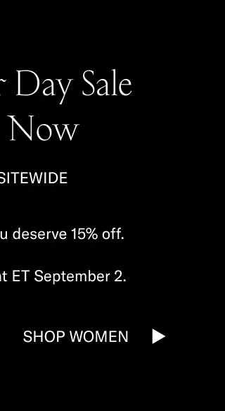 Labor Day Sale Starts Now. 15% Off Sitewide. You work hard. You deserve 15% off. Sale ends midnight ET September 2. Shop Women