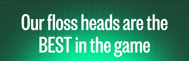 Our floss heads are the BEST in the game