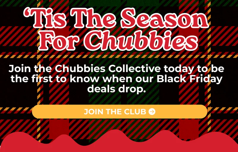 'TIS THE SEASON FOR CHUBBIES: Join the Chubbies Collective today to be the first to know when our Black Friday deals drop.