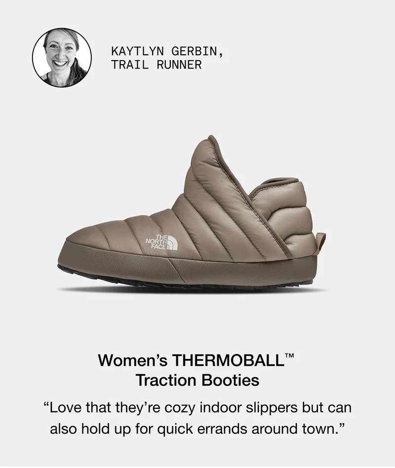 KAYTLLYN GERBIN, TRAIL RUNNER. Women's THERMOBALL™ Traction Booties  "Love that they're cozy indoor slippers but can also hold up for quick errands around town."