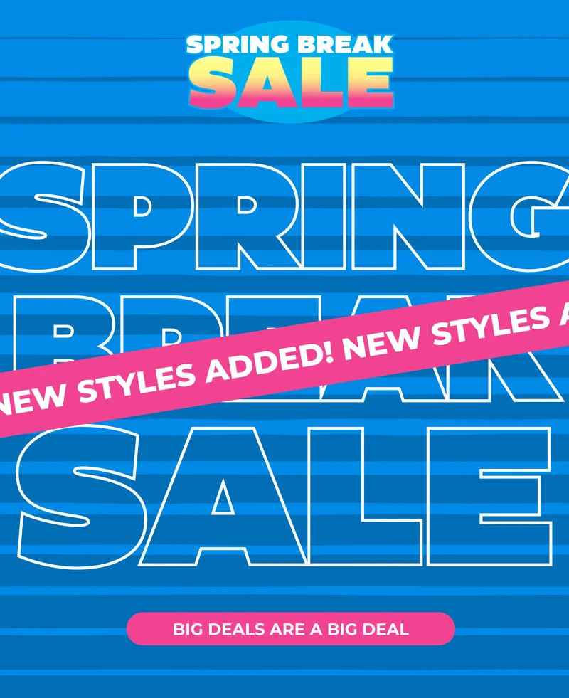 NEW STYLES ADDED TO THE SPRING BREAK SALE