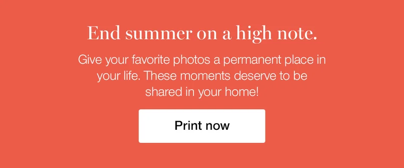 End summer on a high note. Give your favorite photos a permanent place in your life. These moments deserve to be shared in your home!