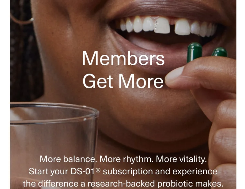 Members Get More | More balance. More rhythm. More vitality. Start your DS-01® subscription and experience the difference a research-backed probiotic makes.