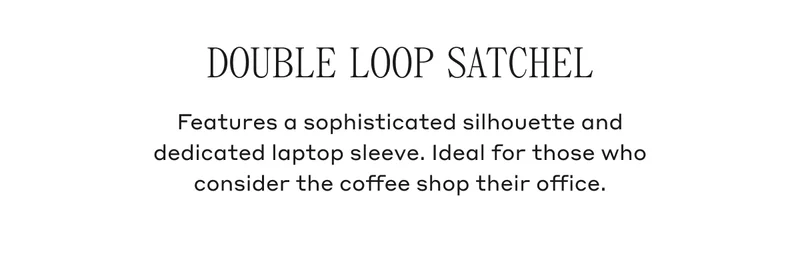 DOUBLE LOOP SATCHEL Features a sophisticated silhouette and dedicated laptop sleeve. Ideal for those who consider the coffee shop their office.