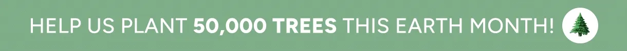 Up to 30% off + 5 trees planted with every order | Help us plant 50,000 tress this earth month