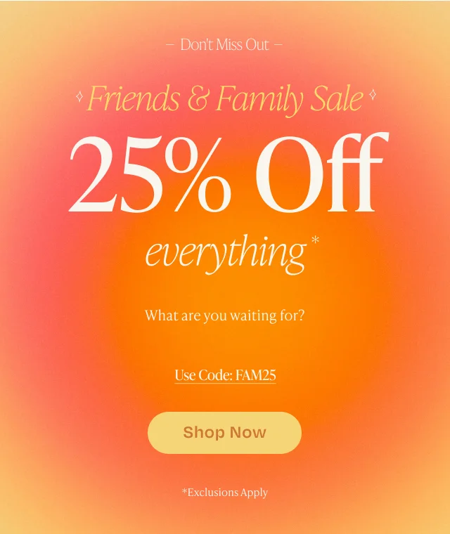 Friends & Family Sale 25% Off