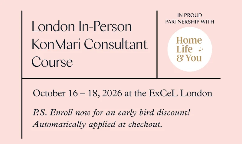 London In-Person KonMari Consultant Course (October 16-18, 2026 at the ExCeL London) P.S. Enroll now for an early bird discount! Automatically applied at checkout.