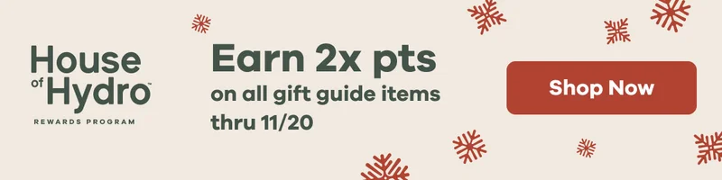 House of Hydro Earn 2x pts on all gift guide items thru 11/20 | Shop Now