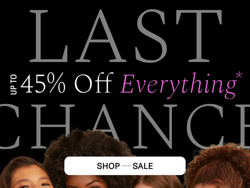 LAST CHANCE UP TO 45% OFF EVERYTHING* Shop Sale