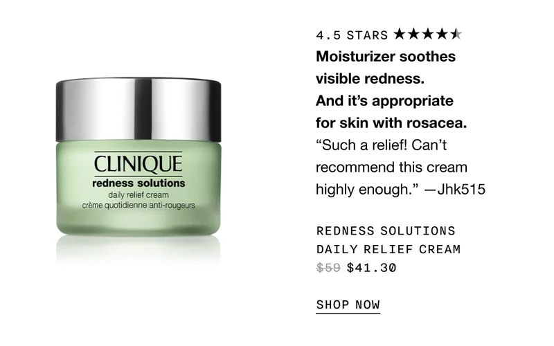 Moisturizer soothes visible redness. And it’s appropriate for skin with rosacea. REDNESS SOLUTIONS DAILY RELIEF CREAM $41.30 SHOP NOW