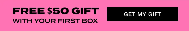 FREE $50 GIF WITH YOUR FIRST BOX - GET MY GIFT