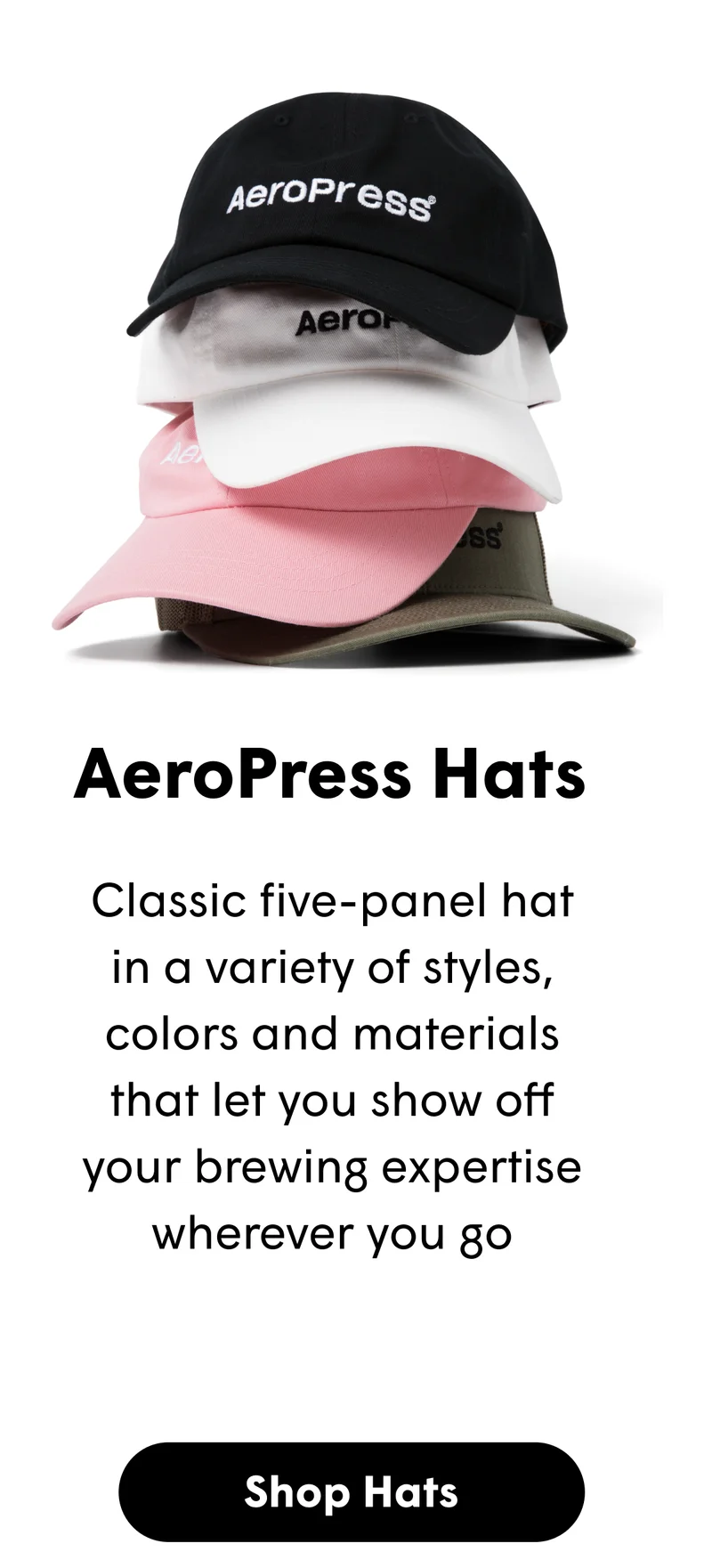 AeroPress Hats Classic five-panel hat in a variety of styles, colors and materials that let you show off your brewing expertise wherever you go [SHOP HATS]