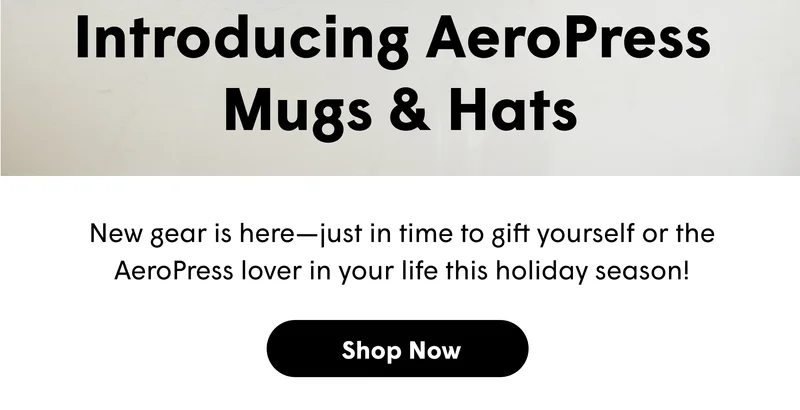 Introducing AeroPress  Mugs & Hats New gear is here—just in time to gift yourself or the AeroPress lover in your life this holiday season! [SHOP NOW]