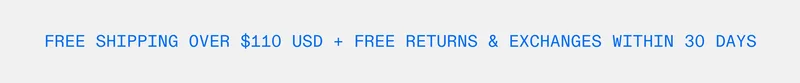 Free Shipping over $110 USD + free returns & exchanges within 30 days
