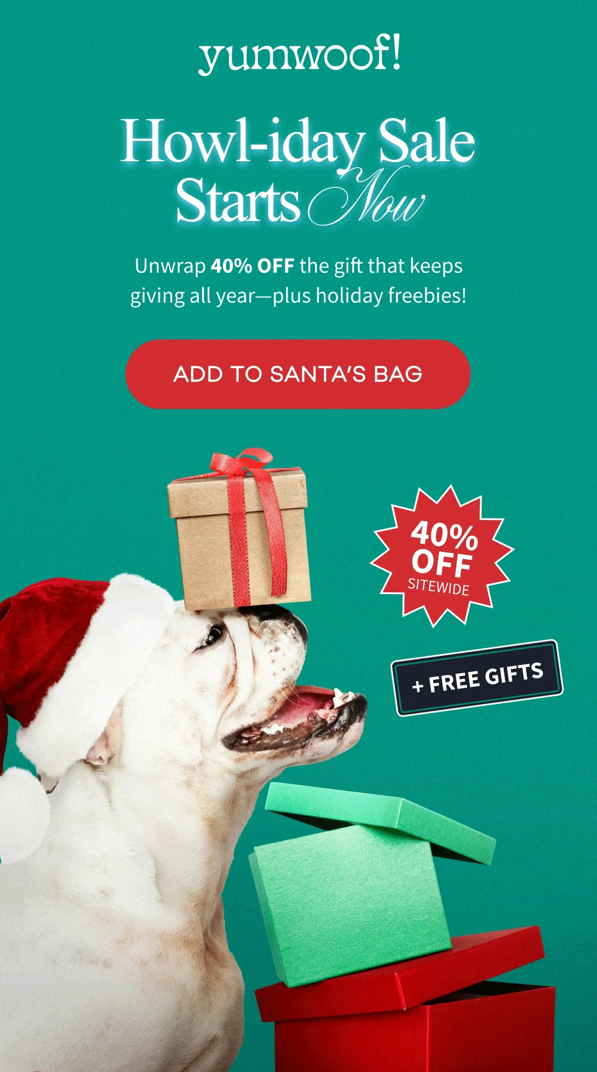 yumwoof! | Howl-iday Sale Starts Now | Unwrap 40% off the gift that keeps giving all year—plus holiday freebies! | ADD TO SANTA’S BAG