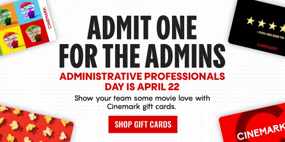 ADMIT ONE FOR THE ADMINS | ADMINISTRATIVE PROFESSIONALS DAY IS APRIL 22 | Show your team some movie love with Cinemark gift cards. | SHOP GIFT CARDS >