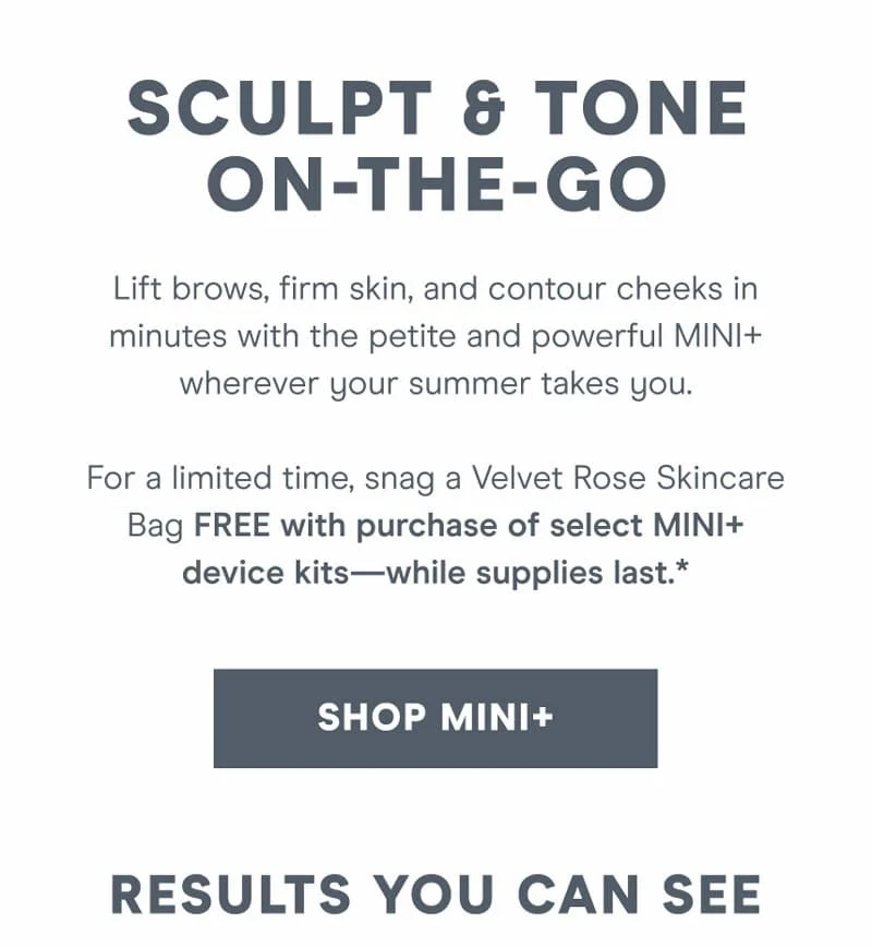 Lift brows, firm skin, and contour cheeks in minutes with the petite and powerful MINI+ wherever your summer takes you.