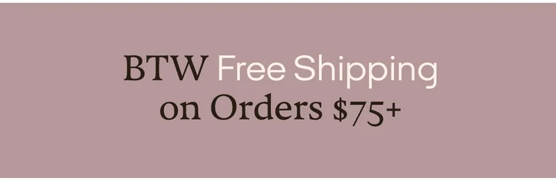 BTW Free Shipping on Orders $75+