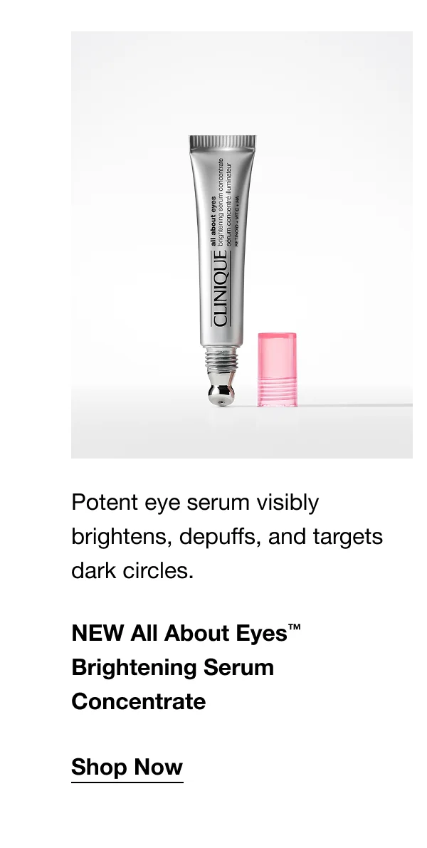Potent eye serum visibly brightens, depuffs, and targets dark circles. | NEW All About Eyes™ Brightening Serum Concentrate | Shop Now