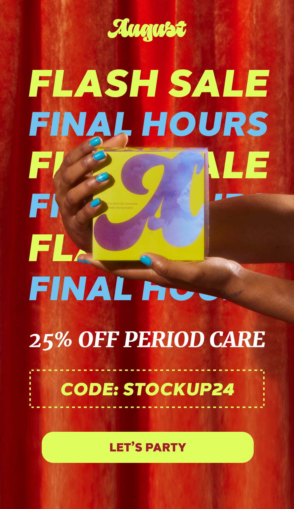 FLASH SALE FINAL HOURS FLASH SALE FINAL HOURS  25% OFF PERIOD CARE  [LET’S PARTY]