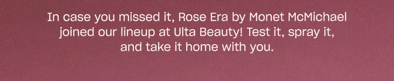 In case you missed it, Rose Era joined our lineup at Ulta Beauty! Test it, spray it, and take it home with you.