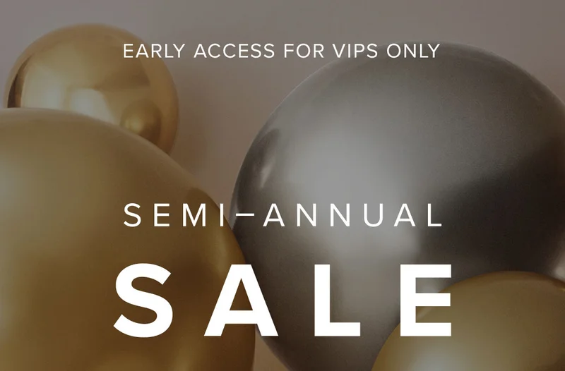EARLY ACCESS FOR VIPS ONLY - Shop Semi-Annual Sale